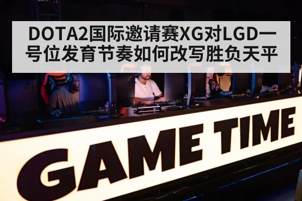 DOTA2国际邀请赛XG对LGD一号位发育节奏如何改写胜负天平