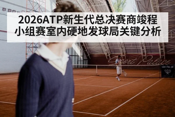 2026ATP新生代总决赛商竣程小组赛室内硬地发球局关键分析