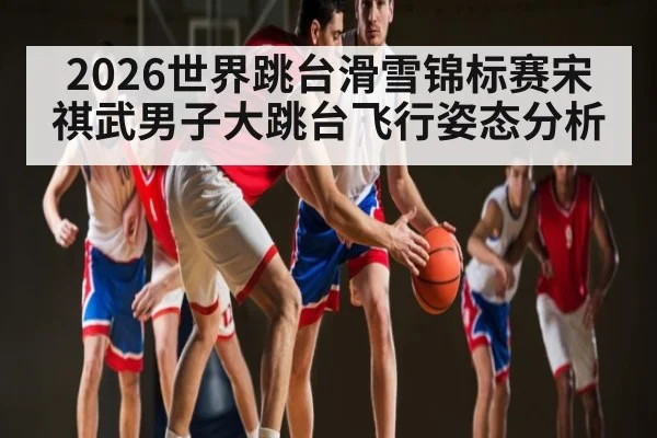 2026世界跳台滑雪锦标赛宋祺武男子大跳台飞行姿态分析