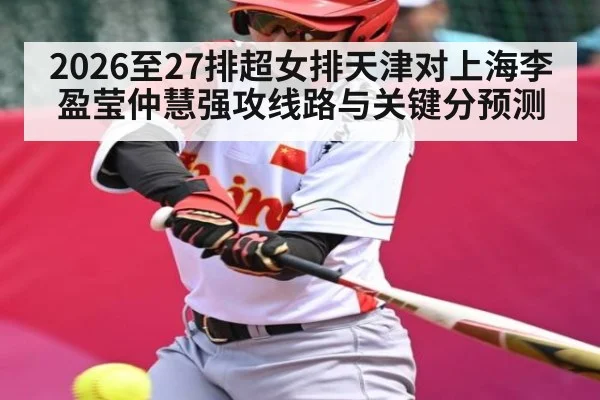 2026至27排超女排天津对上海李盈莹仲慧强攻线路与关键分预测